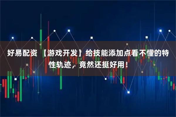 好易配资 【游戏开发】给技能添加点看不懂的特性轨迹，竟然还挺好用！