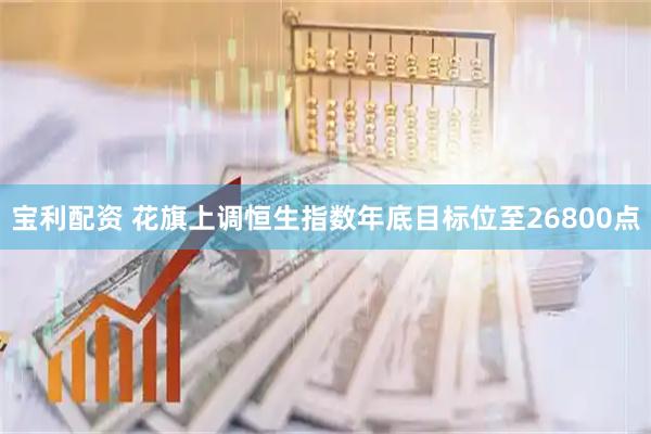 宝利配资 花旗上调恒生指数年底目标位至26800点