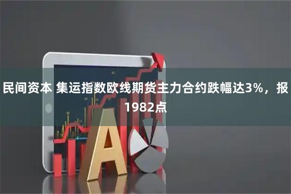 民间资本 集运指数欧线期货主力合约跌幅达3%，报1982点