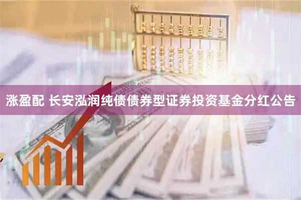 涨盈配 长安泓润纯债债券型证券投资基金分红公告