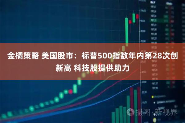 金橘策略 美国股市：标普500指数年内第28次创新高 科技股提供助力