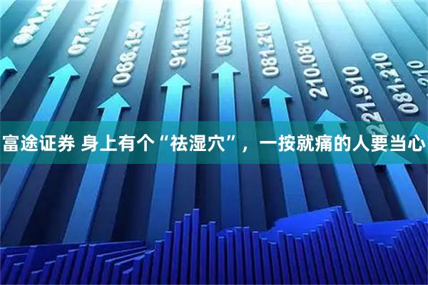 富途证券 身上有个“祛湿穴”，一按就痛的人要当心