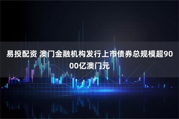 易投配资 澳门金融机构发行上市债券总规模超9000亿澳门元