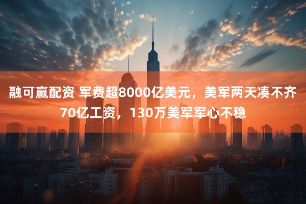 融可赢配资 军费超8000亿美元,美军两天凑不齐70亿工资,130万美军军心不稳
