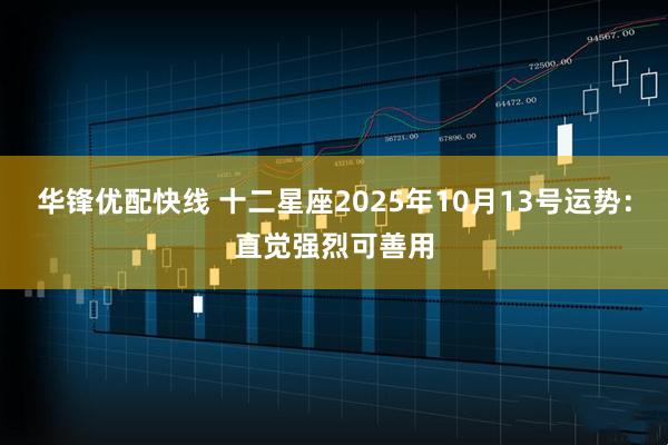 华锋优配快线 十二星座2025年10月13号运势：直觉强烈可善用