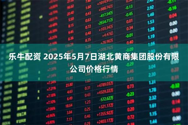 乐牛配资 2025年5月7日湖北黄商集团股份有限公司价格行情