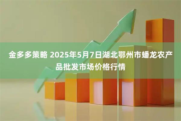 金多多策略 2025年5月7日湖北鄂州市蟠龙农产品批发市场价格行情