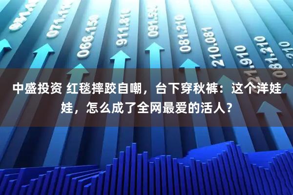 中盛投资 红毯摔跤自嘲,台下穿秋裤:这个洋娃娃,怎么成了全网最爱的活人?