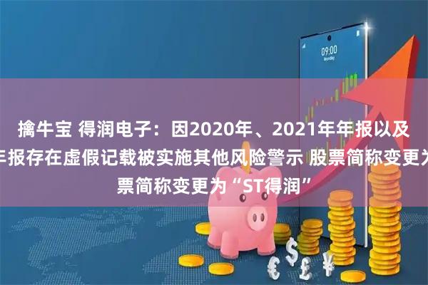 擒牛宝 得润电子:因2020年、2021年年报以及2022年半年报存在虚假记载被实施其他风险警示 股票简称变更为“ST得润”