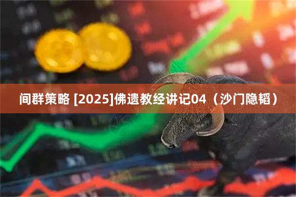 间群策略 [2025]佛遗教经讲记04（沙门隐韬）