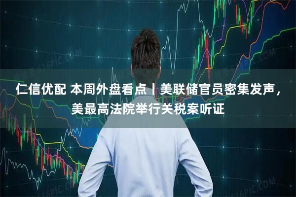 仁信优配 本周外盘看点丨美联储官员密集发声，美最高法院举行关税案听证