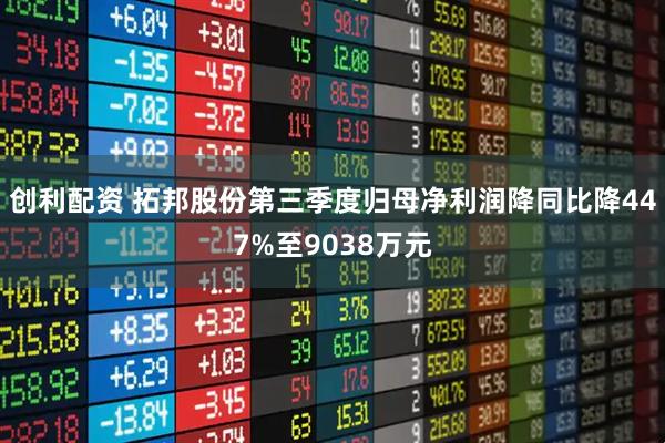 创利配资 拓邦股份第三季度归母净利润降同比降447%至9038万元