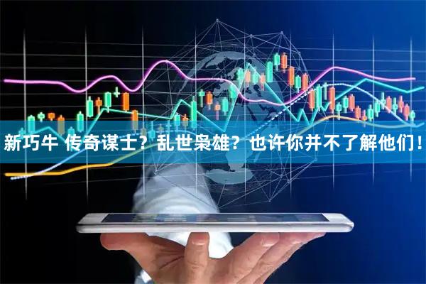 新巧牛 传奇谋士？乱世枭雄？也许你并不了解他们！