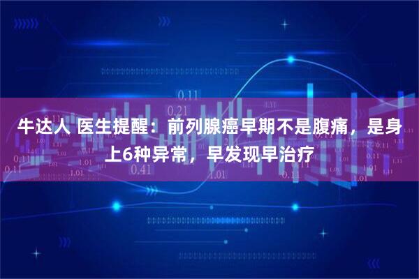 牛达人 医生提醒：前列腺癌早期不是腹痛，是身上6种异常，早发现早治疗